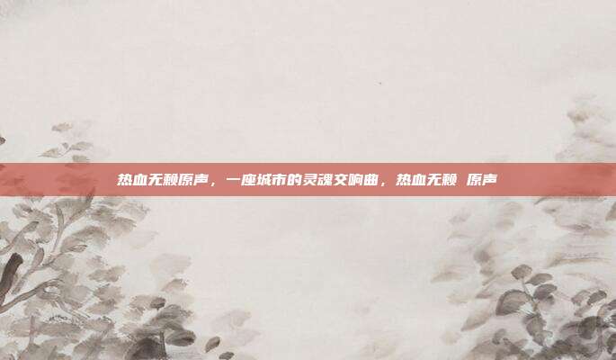 热血无赖原声，一座城市的灵魂交响曲，热血无赖 原声
