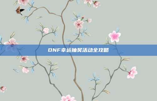 DNF幸运抽奖活动全攻略
