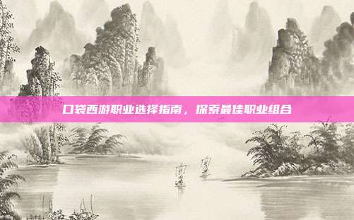 口袋西游职业选择指南，探索最佳职业组合