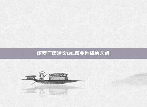 探索三国演义OL职业选择的艺术