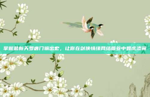 掌握最新天罗唐门输出宏,让你在剑侠情缘网络版叁中如虎添翼
