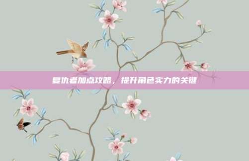 复仇者加点攻略,提升角色实力的关键
