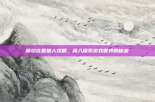 摩尔庄园猎人攻略,深入探索游戏世界的秘密