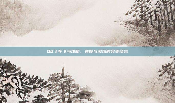 QQ飞车飞马攻略，速度与激情的完美结合