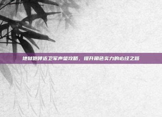 地狱咆哮近卫军声望攻略，提升角色实力的必经之路