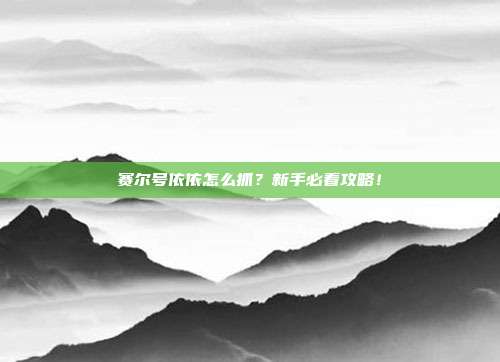 赛尔号依依怎么抓?新手必看攻略!