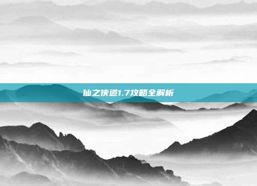 仙之侠道1.7攻略全解析