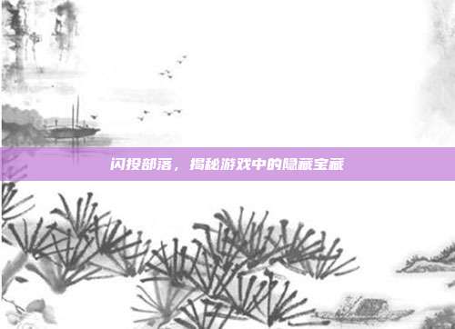 闪投部落，揭秘游戏中的隐藏宝藏