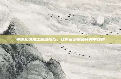 掌握死灵术士刷图技巧,让你在暗黑破坏神中称霸