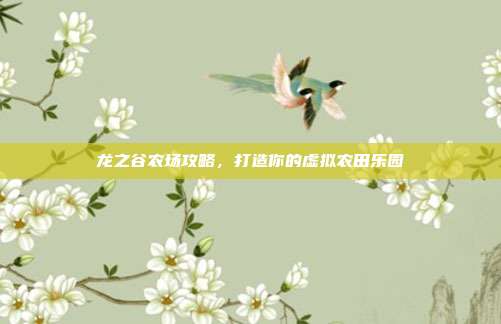 龙之谷农场攻略,打造你的虚拟农田乐园