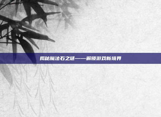 揭秘魔法石之谜——解锁游戏新境界