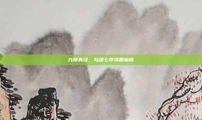 九阴真经，勾魂七夺攻略指南