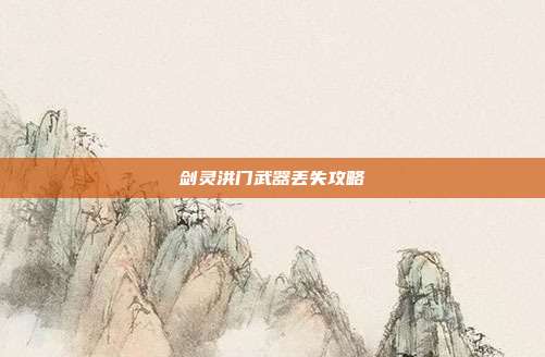 剑灵洪门武器丢失攻略