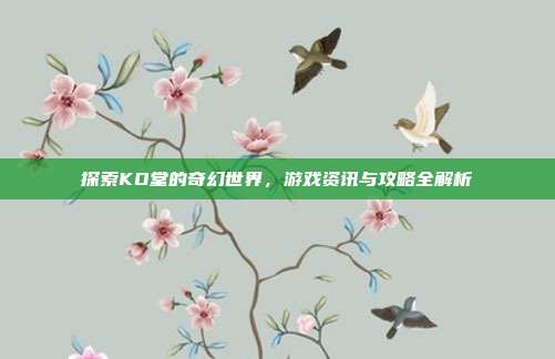 探索KO堂的奇幻世界,游戏资讯与攻略全解析