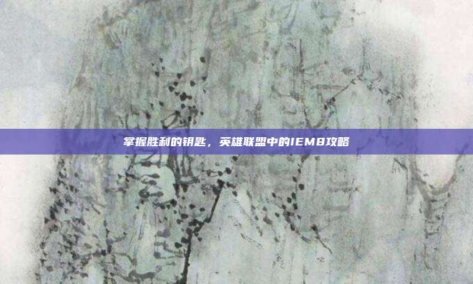 掌握胜利的钥匙,英雄联盟中的IEM8攻略