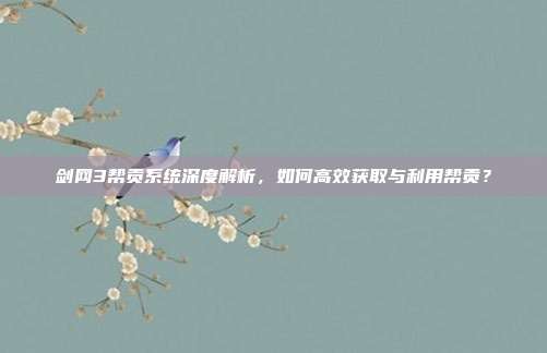 剑网3帮贡系统深度解析，如何高效获取与利用帮贡？
