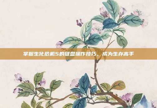 掌握生化危机5的键盘操作技巧,成为生存高手