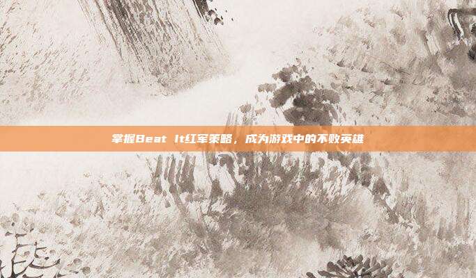 掌握Beat It红军策略,成为游戏中的不败英雄