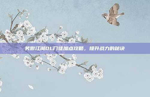 笑傲江湖OL门徒加点攻略,提升战力的秘诀