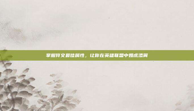 掌握符文最佳属性,让你在英雄联盟中如虎添翼