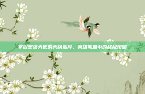 掌握堕落天使的天赋选择,英雄联盟中的终极策略