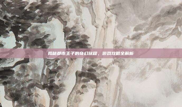 揭秘都市王子的奇幻旅程，游戏攻略全解析