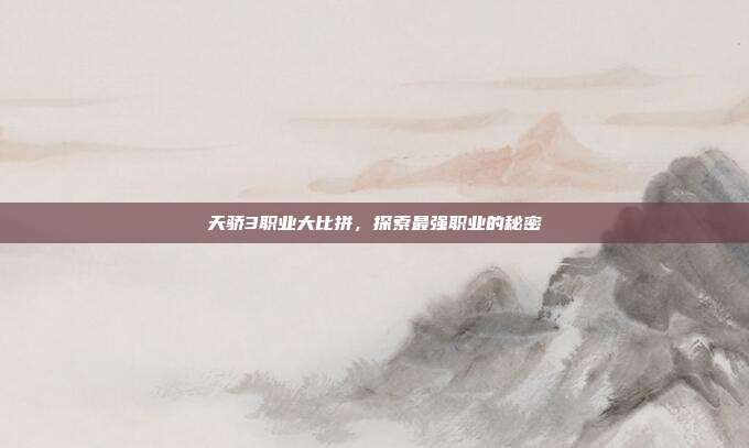 天骄3职业大比拼,探索最强职业的秘密