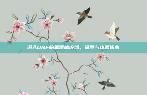 深入DNF暗黑雷鸣废墟,探索与攻略指南