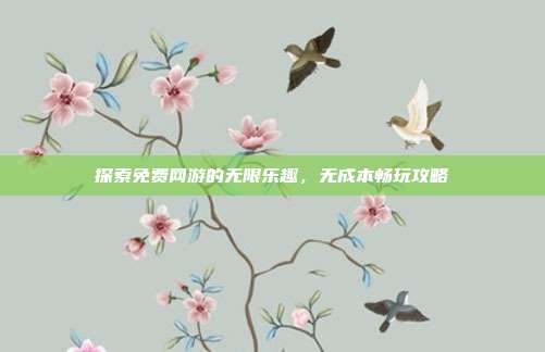 探索免费网游的无限乐趣,无成本畅玩攻略