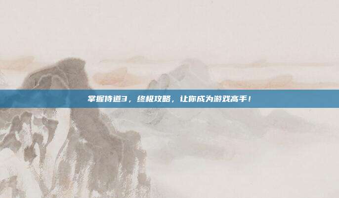 掌握侍道3，终极攻略，让你成为游戏高手！