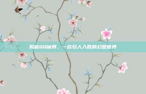 揭秘QQ魔界，一款引人入胜的幻想世界