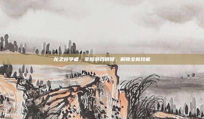 龙之谷学者,掌握游戏精髓,解锁全新技能