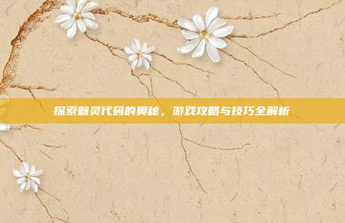 探索魅灵代码的奥秘,游戏攻略与技巧全解析