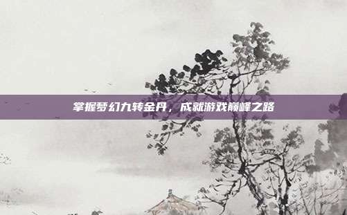 掌握梦幻九转金丹，成就游戏巅峰之路