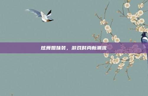 炫舞姐妹装,游戏时尚新潮流
