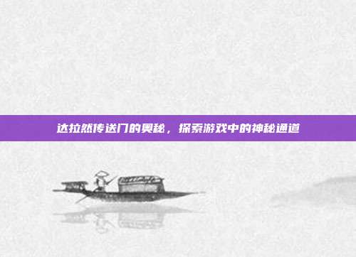 达拉然传送门的奥秘,探索游戏中的神秘通道