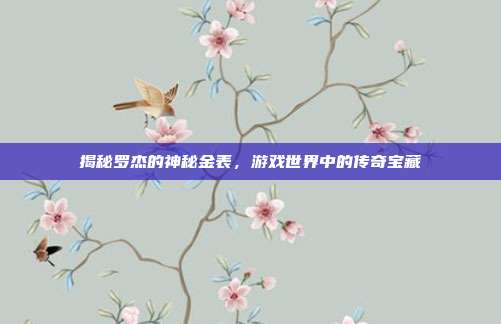 揭秘罗杰的神秘金表，游戏世界中的传奇宝藏