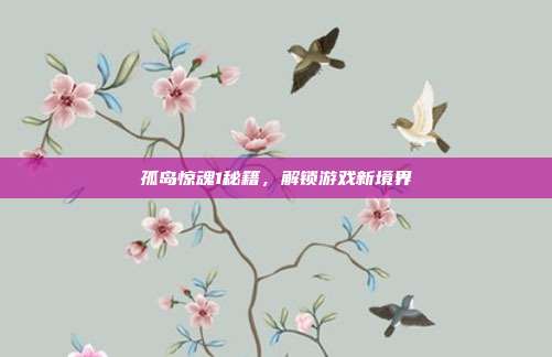 孤岛惊魂1秘籍，解锁游戏新境界