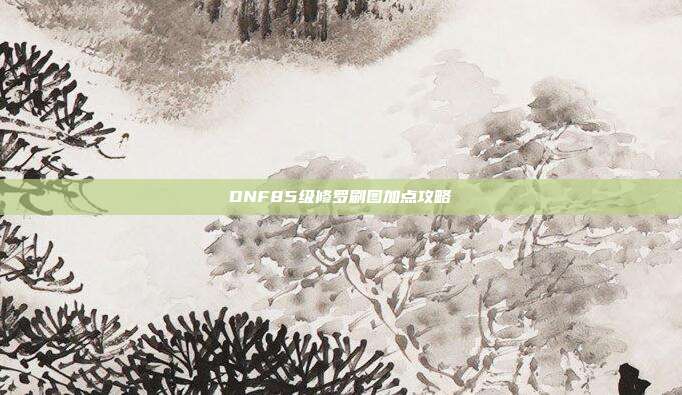 DNF85级修罗刷图加点攻略