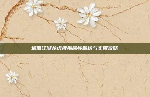 烟雨江湖龙虎扳指属性解析与实用攻略