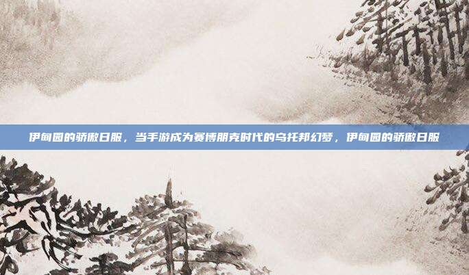 伊甸园的骄傲日服，当手游成为赛博朋克时代的乌托邦幻梦，伊甸园的骄傲日服