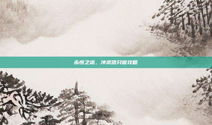 永恒之塔,冲武器只做攻略