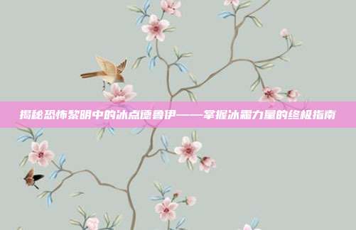 揭秘恐怖黎明中的冰点德鲁伊——掌握冰霜力量的终极指南