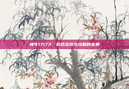 神牛17173,游戏资讯与攻略的宝典