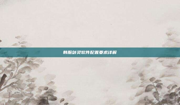 韩服剑灵软件配置要求详解