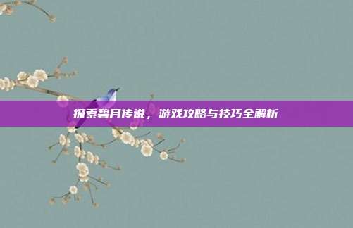 探索碧月传说,游戏攻略与技巧全解析