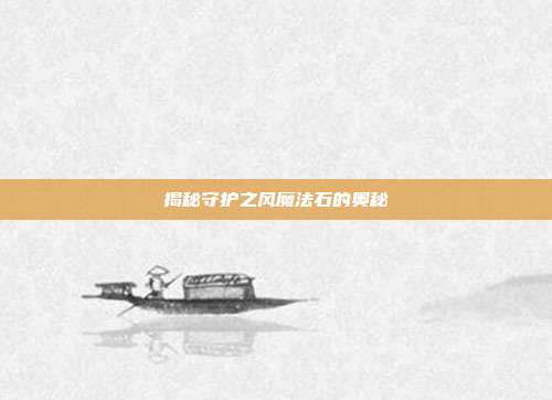 揭秘守护之风魔法石的奥秘