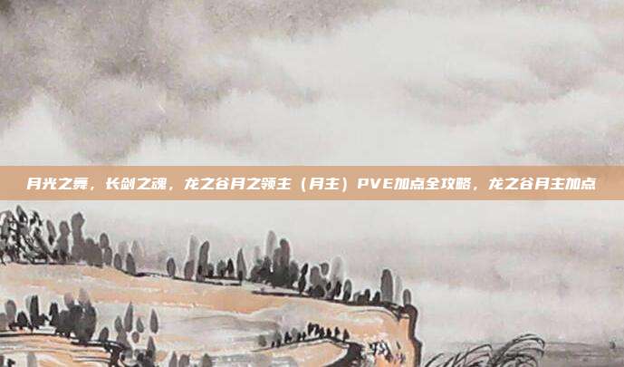 月光之舞，长剑之魂，龙之谷月之领主（月主）PVE加点全攻略，龙之谷月主加点