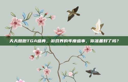 天天酷跑TGA盛典,游戏界的年度盛事,你准备好了吗?