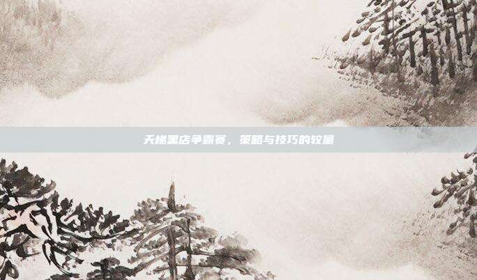 天梯黑店争霸赛,策略与技巧的较量